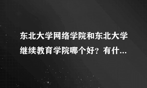 东北大学网络学院和东北大学继续教育学院哪个好？有什么区别？