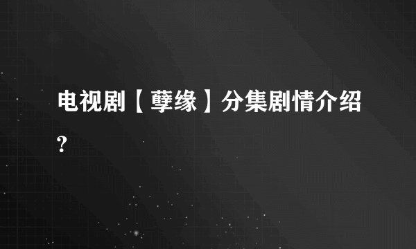 电视剧【孽缘】分集剧情介绍？