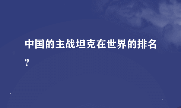 中国的主战坦克在世界的排名？