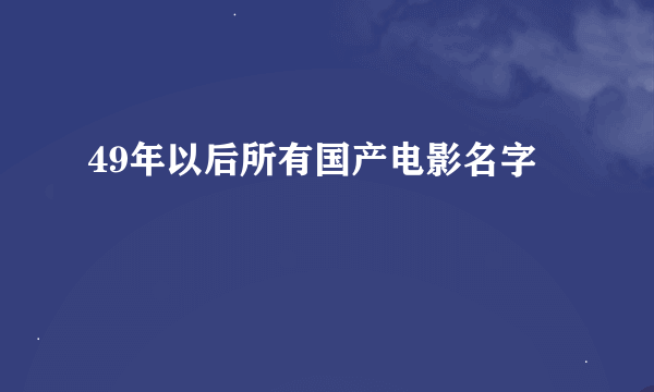 49年以后所有国产电影名字