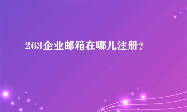 263企业邮箱在哪儿注册？