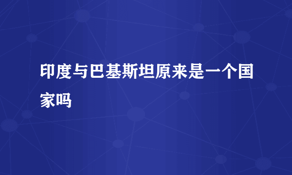 印度与巴基斯坦原来是一个国家吗