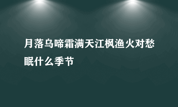 月落乌啼霜满天江枫渔火对愁眠什么季节