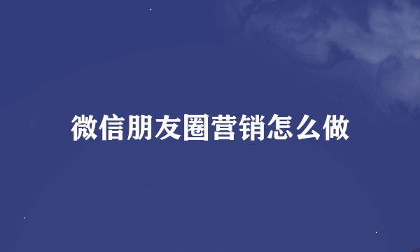 微信朋友圈营销怎么做