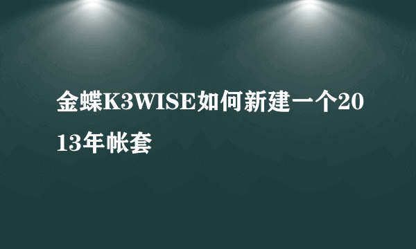 金蝶K3WISE如何新建一个2013年帐套