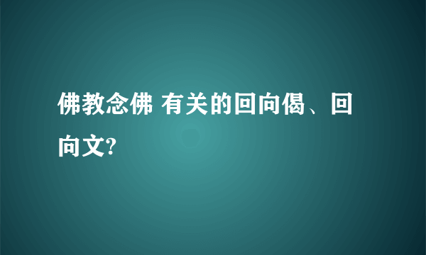 佛教念佛 有关的回向偈、回向文?