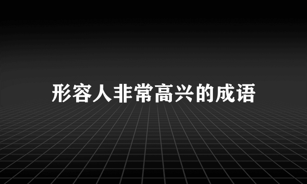 形容人非常高兴的成语