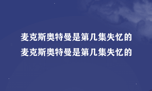 麦克斯奥特曼是第几集失忆的麦克斯奥特曼是第几集失忆的