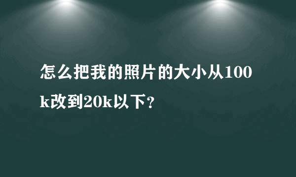 怎么把我的照片的大小从100k改到20k以下？