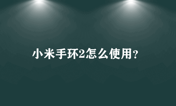 小米手环2怎么使用？