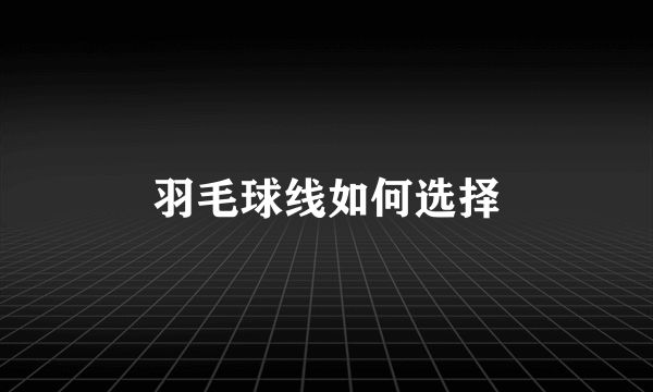 羽毛球线如何选择