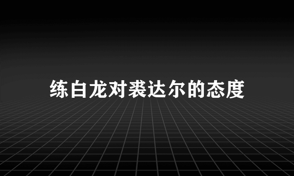 练白龙对裘达尔的态度