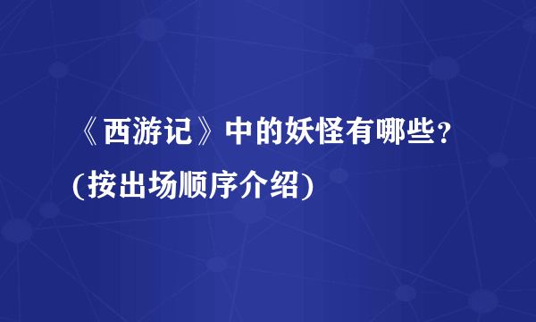 《西游记》中的妖怪有哪些？(按出场顺序介绍)