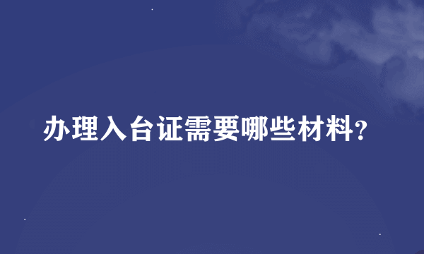 办理入台证需要哪些材料？