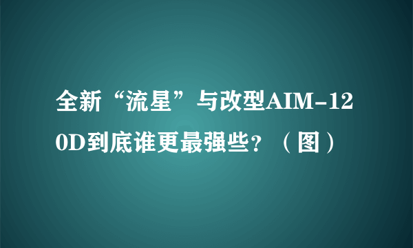 全新“流星”与改型AIM-120D到底谁更最强些？（图）