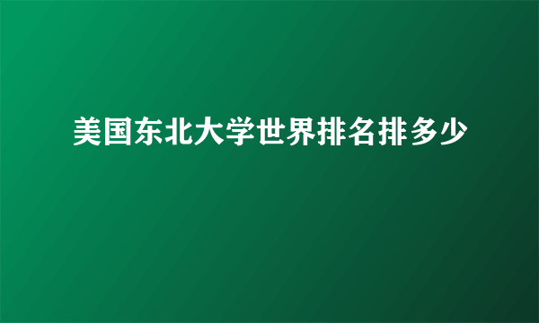 美国东北大学世界排名排多少