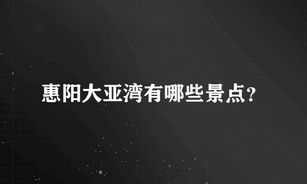 惠阳大亚湾有哪些景点？