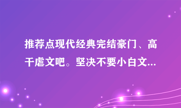 推荐点现代经典完结豪门、高干虐文吧。坚决不要小白文。 推荐越多越好