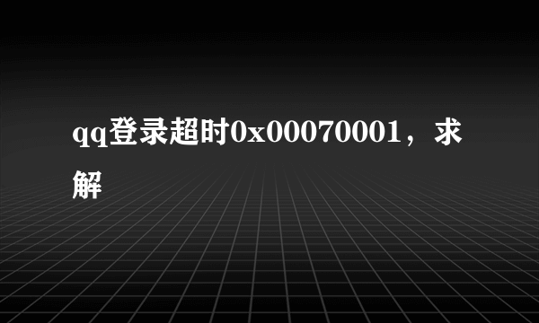 qq登录超时0x00070001，求解