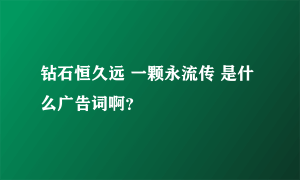 钻石恒久远 一颗永流传 是什么广告词啊？