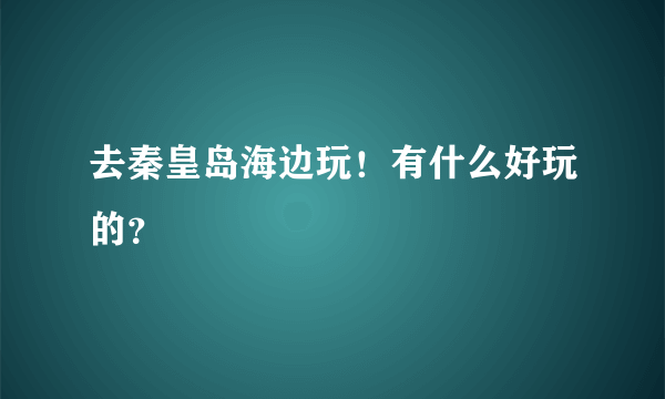 去秦皇岛海边玩！有什么好玩的？