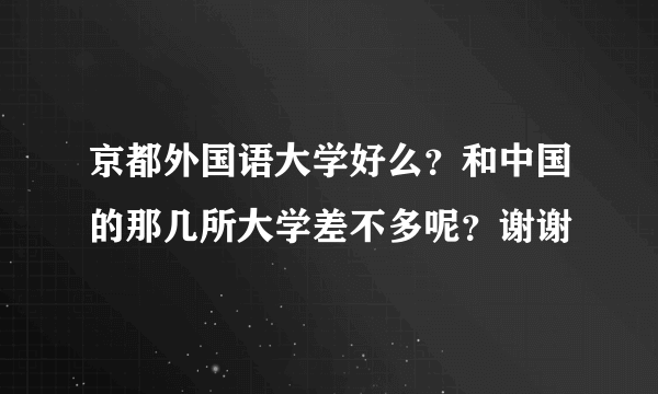 京都外国语大学好么？和中国的那几所大学差不多呢？谢谢