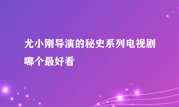 尤小刚导演的秘史系列电视剧哪个最好看