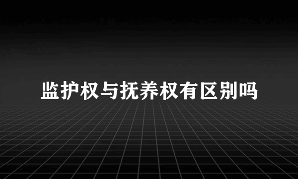 监护权与抚养权有区别吗