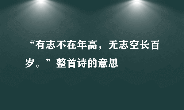 “有志不在年高，无志空长百岁。”整首诗的意思