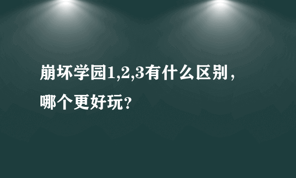 崩坏学园1,2,3有什么区别，哪个更好玩？