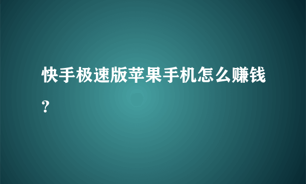 快手极速版苹果手机怎么赚钱？