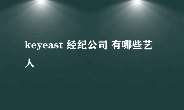 keyeast 经纪公司 有哪些艺人