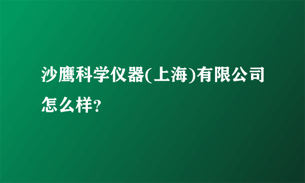 沙鹰科学仪器(上海)有限公司怎么样？