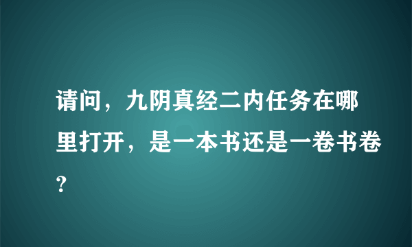 请问，九阴真经二内任务在哪里打开，是一本书还是一卷书卷？