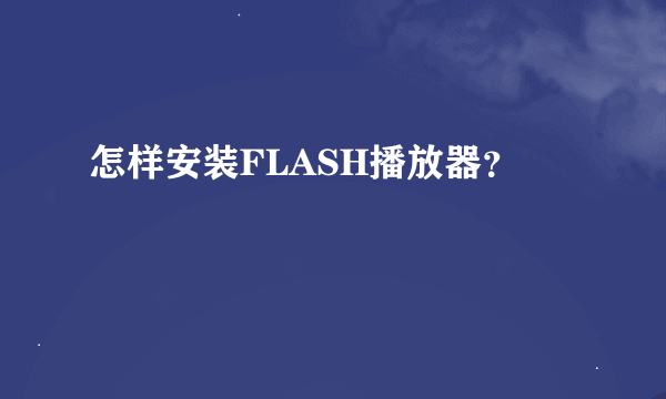 怎样安装FLASH播放器？