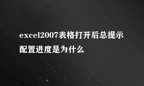 excel2007表格打开后总提示配置进度是为什么