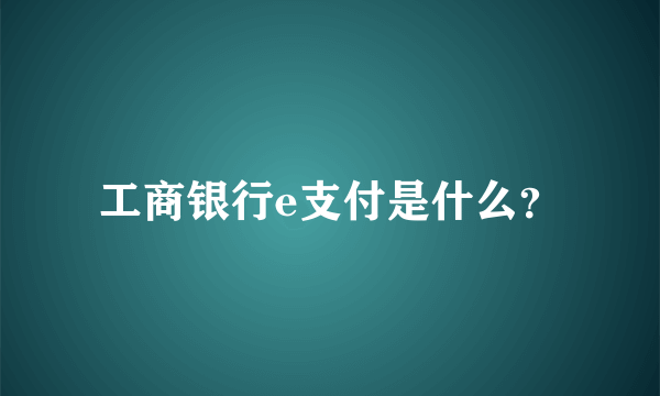 工商银行e支付是什么？