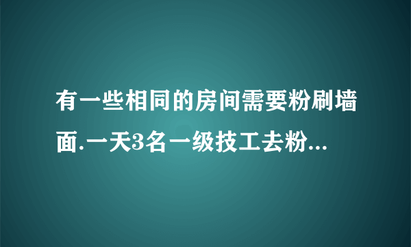 有一些相同的房间需要粉刷墙面.一天3名一级技工去粉刷8个房间,结果其中有50平方米的墙面未来得及刷;同样时