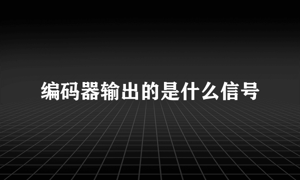 编码器输出的是什么信号