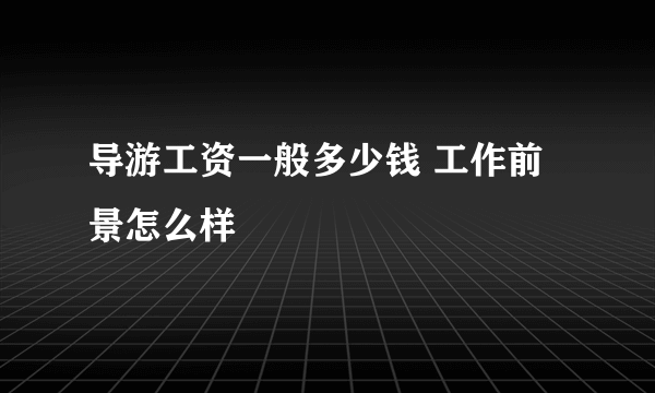 导游工资一般多少钱 工作前景怎么样