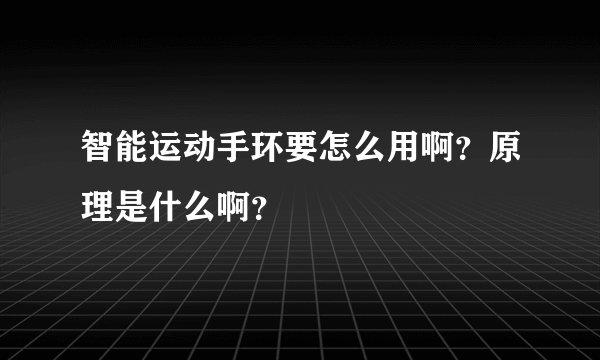 智能运动手环要怎么用啊？原理是什么啊？