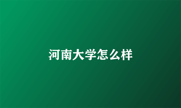 河南大学怎么样