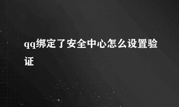 qq绑定了安全中心怎么设置验证