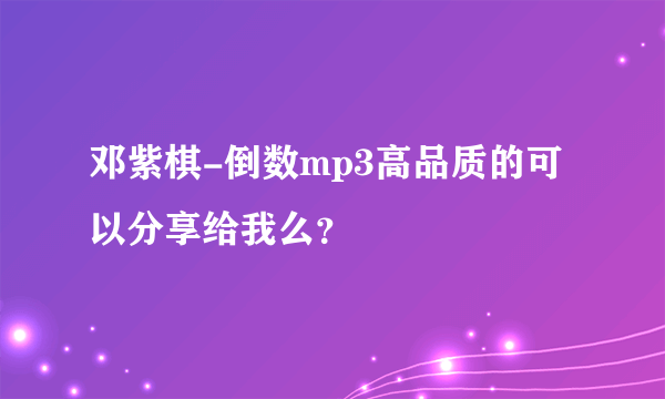 邓紫棋-倒数mp3高品质的可以分享给我么？