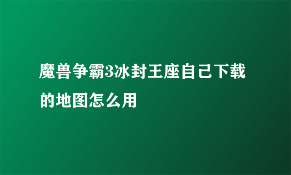 魔兽争霸3冰封王座自己下载的地图怎么用