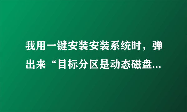 我用一键安装安装系统时，弹出来“目标分区是动态磁盘的GPT分区,需要在PE环境下进行备份或还原。”