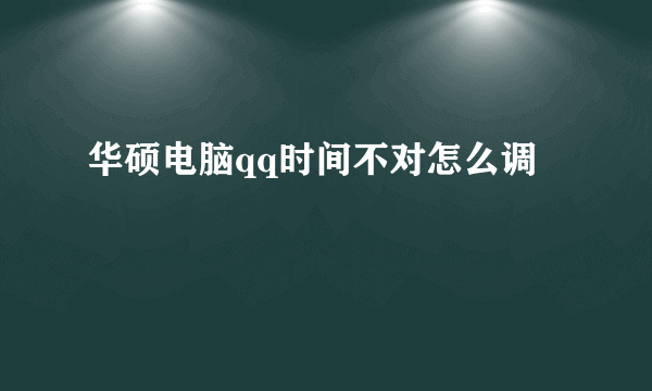 华硕电脑qq时间不对怎么调