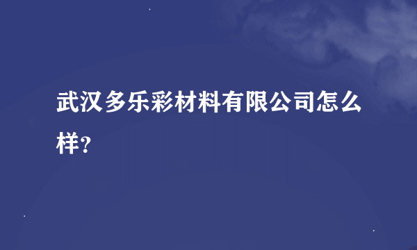 武汉多乐彩材料有限公司怎么样？