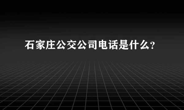 石家庄公交公司电话是什么？