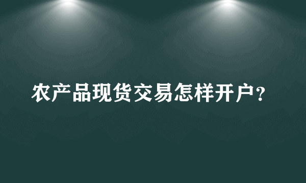 农产品现货交易怎样开户？